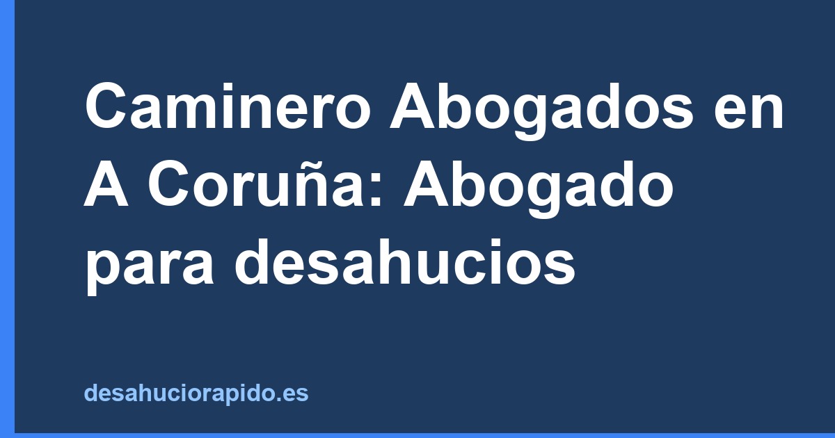 Caminero Abogados en A Coruña: Abogado para desahucios