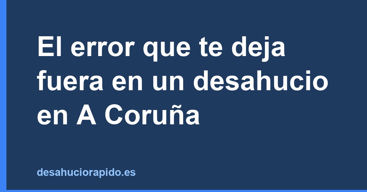El error que te deja fuera en un desahucio en A Coruña