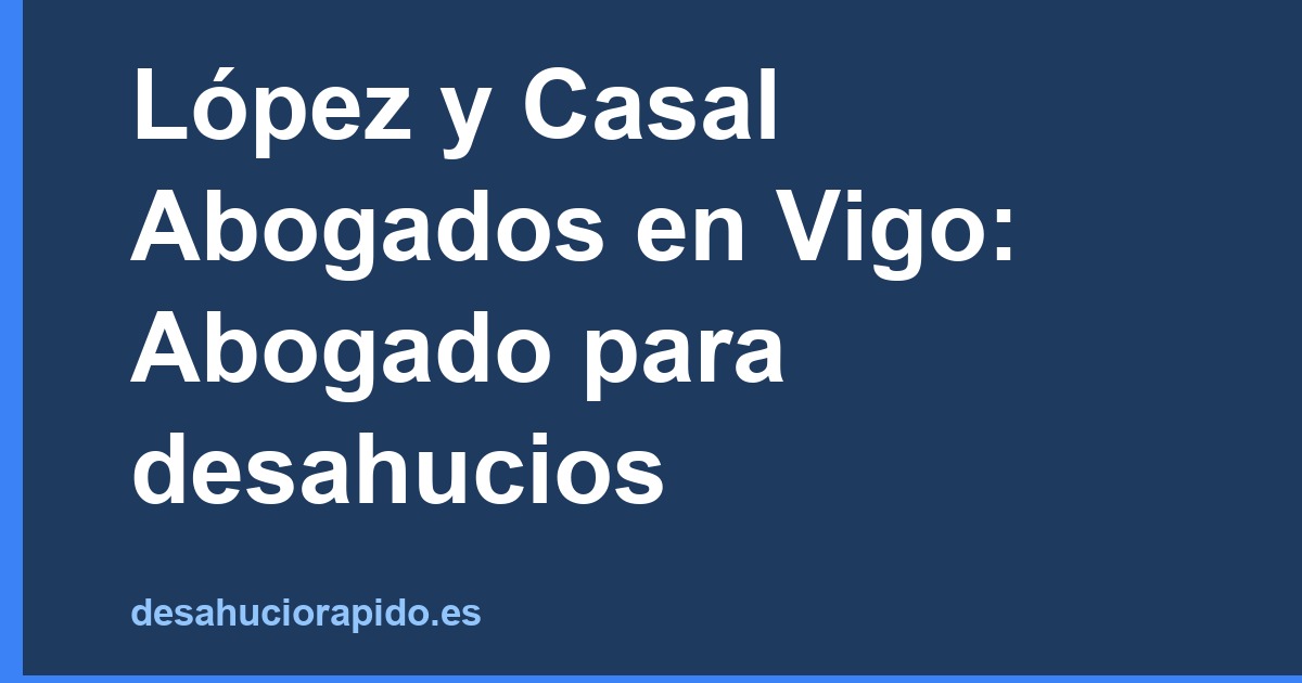 López y Casal Abogados en Vigo: Abogado para desahucios