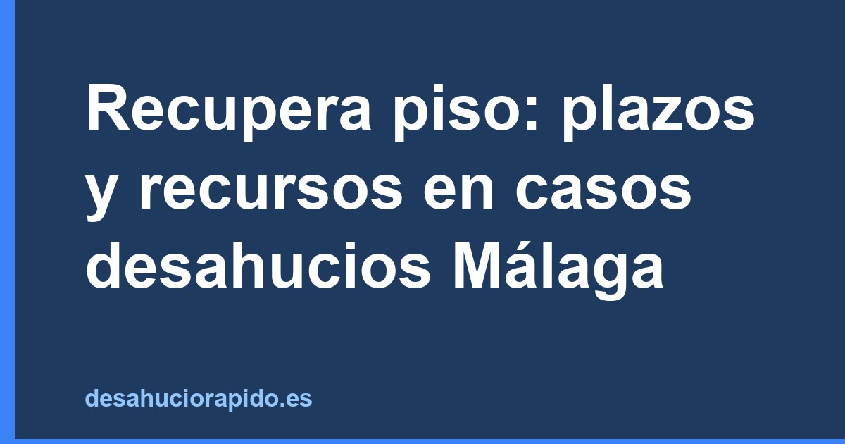 Recupera piso: plazos y recursos en casos desahucios Málaga